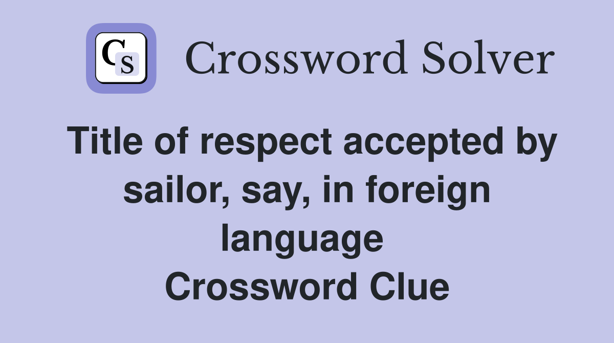 Title of respect accepted by sailor, say, in foreign language  Crossword Clue