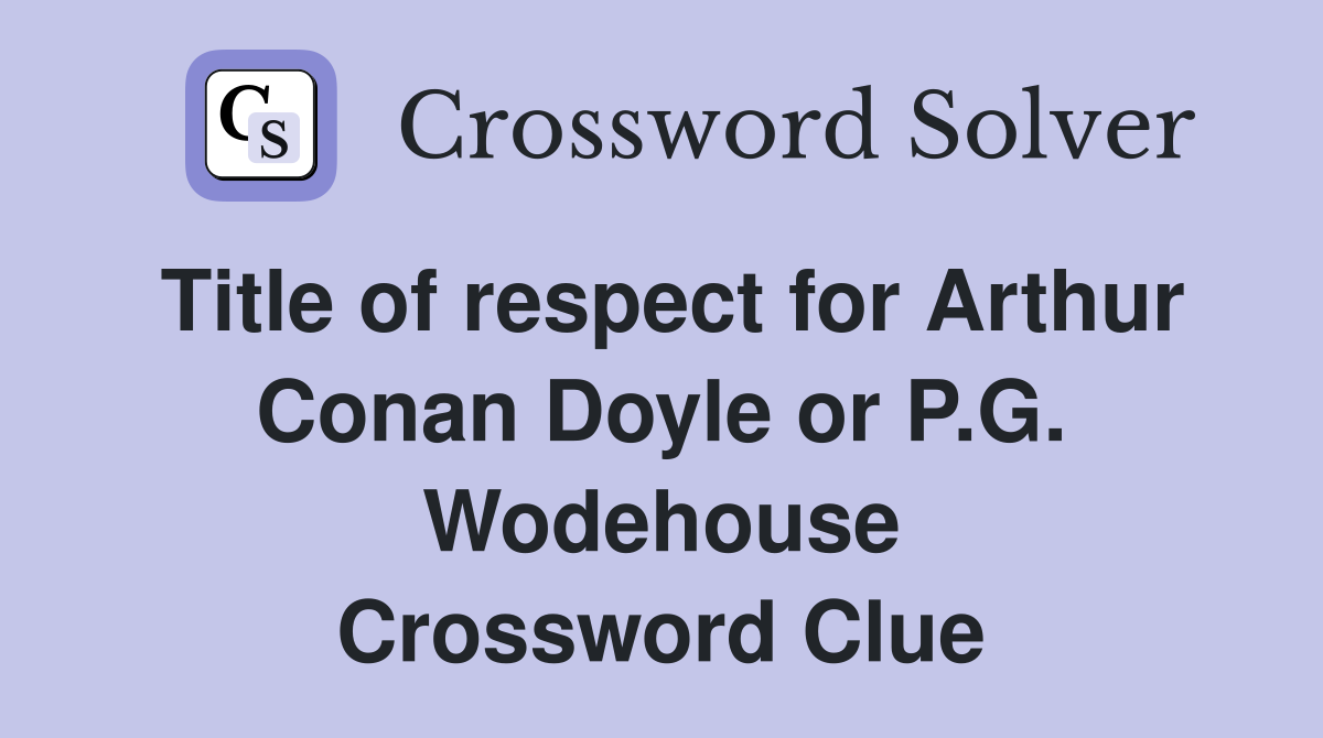 Title of respect for Arthur Conan Doyle or P.G. Wodehouse Crossword Clue