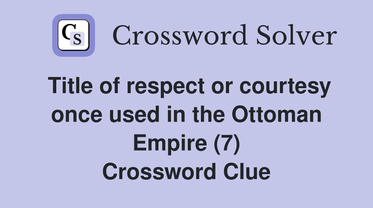 Title of respect or courtesy once used in the Ottoman Empire (7) Crossword Clue
