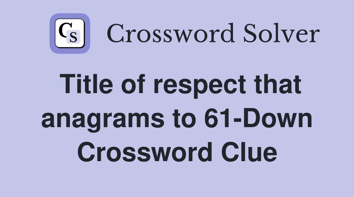 Title of respect that anagrams to 61-Down Crossword Clue