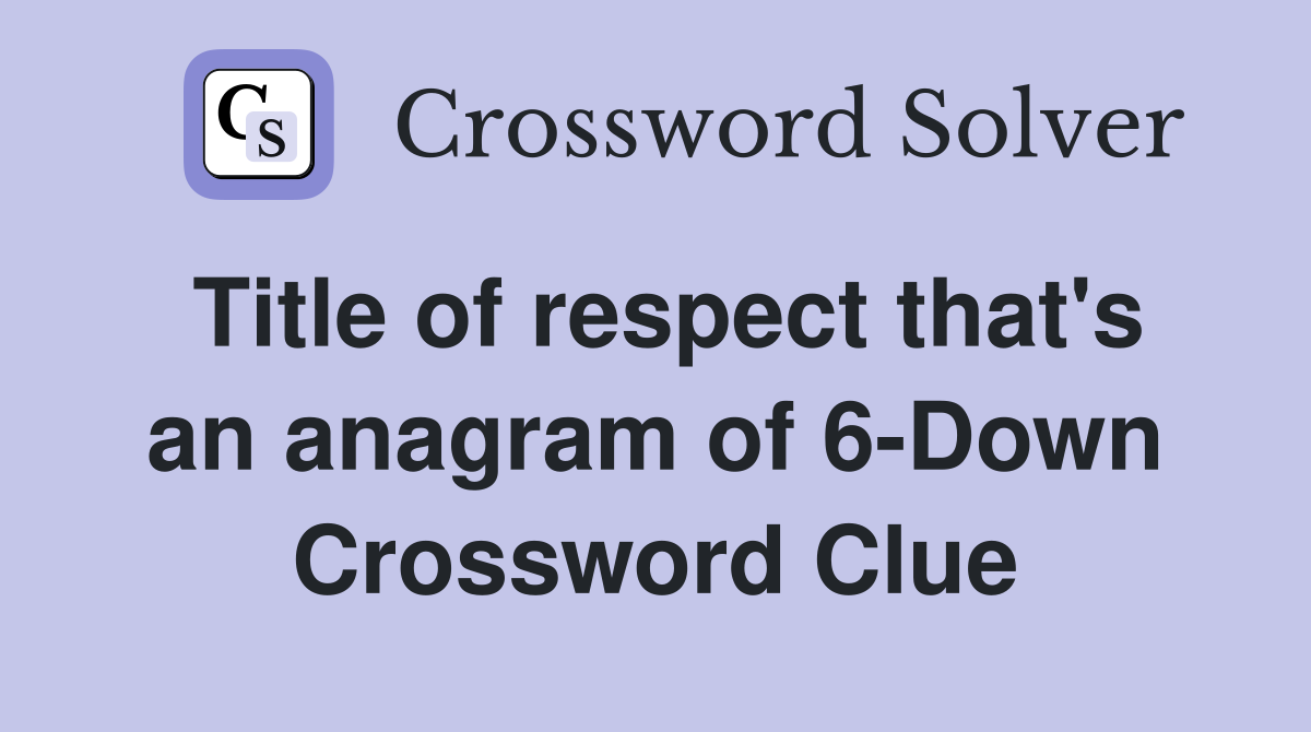 Title of respect that's an anagram of 6-Down Crossword Clue