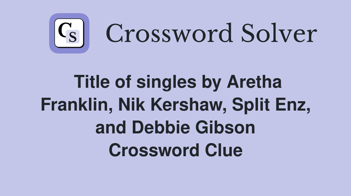 Title of singles by Aretha Franklin, Nik Kershaw, Split Enz, and Debbie Gibson Crossword Clue