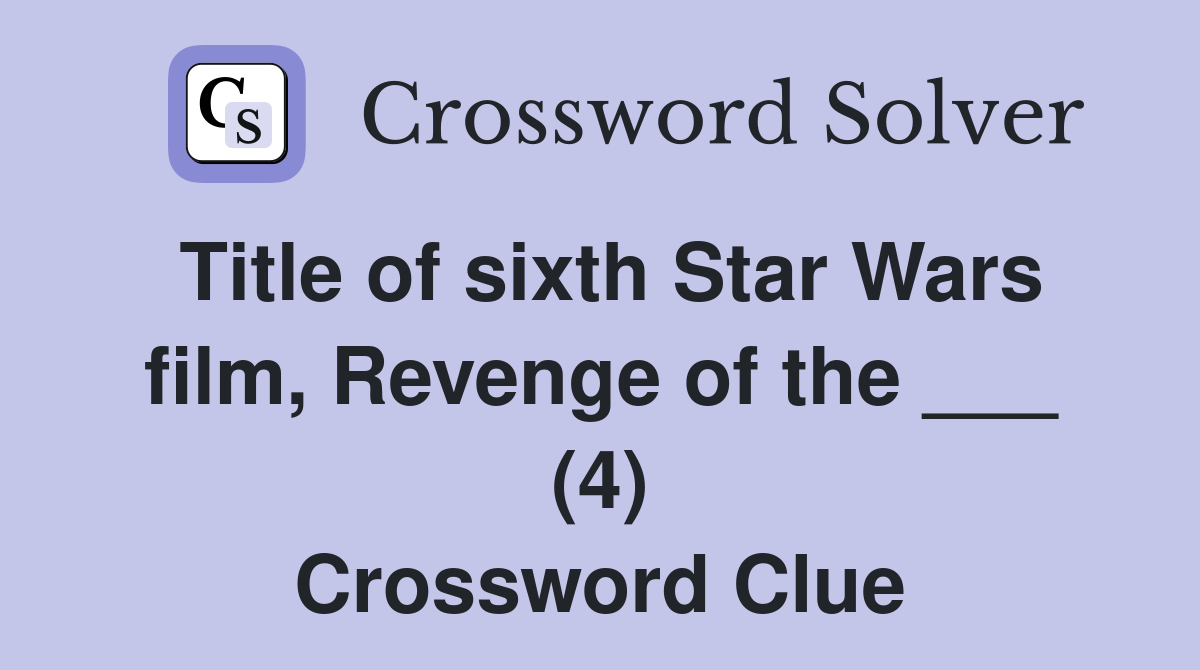 Title of sixth Star Wars film, Revenge of the ___ (4) Crossword Clue