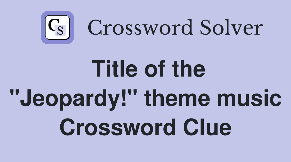 Title of the "Jeopardy!" theme music Crossword Clue