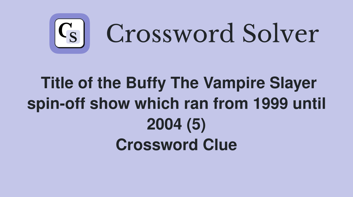 Title of the Buffy The Vampire Slayer spin-off show which ran from 1999 until 2004 (5) Crossword Clue