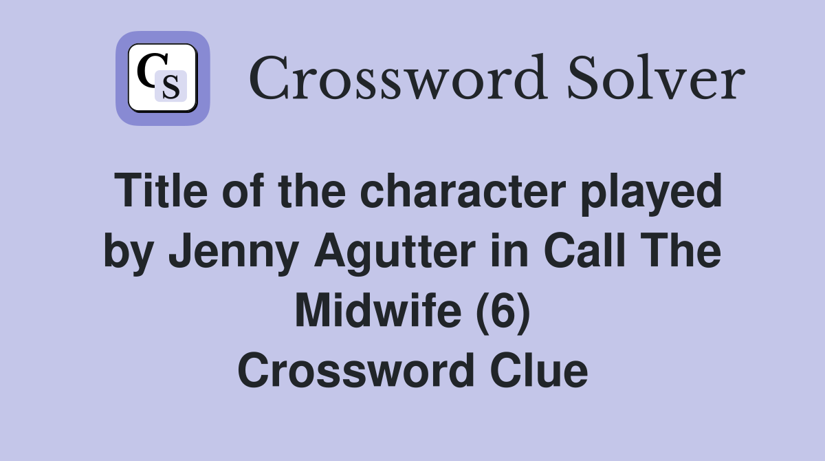 Title of the character played by Jenny Agutter in Call The Midwife (6) Crossword Clue
