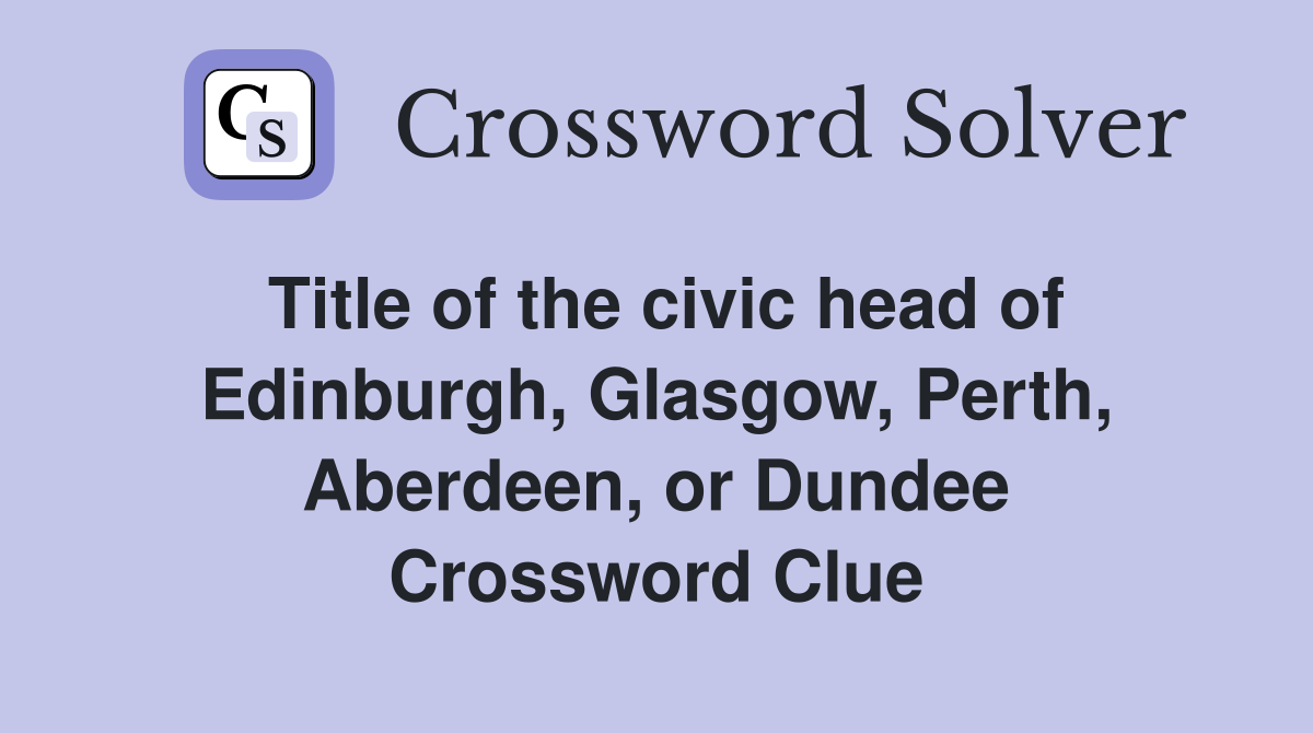 Title of the civic head of Edinburgh, Glasgow, Perth, Aberdeen, or Dundee Crossword Clue