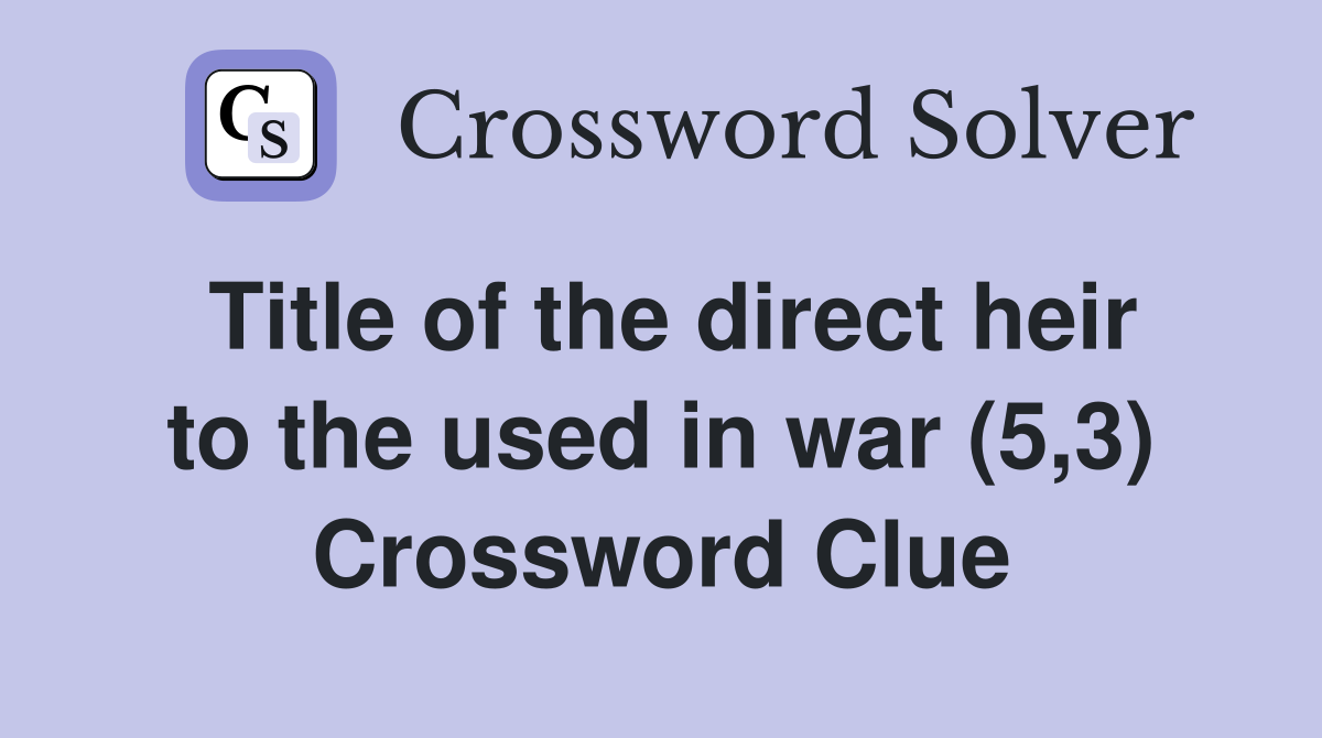 Title of the direct heir to the used in war (5,3) Crossword Clue