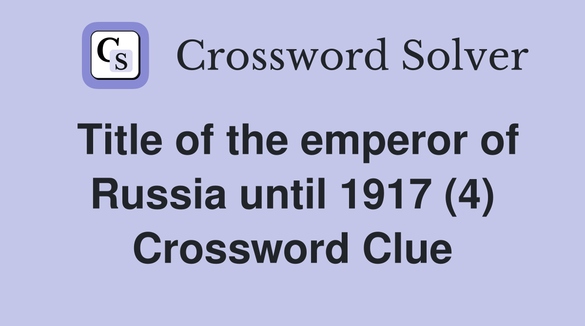 Title of the emperor of Russia until 1917 (4) Crossword Clue