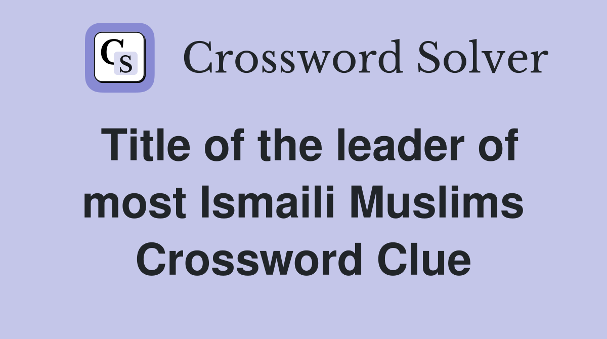 Title of the leader of most Ismaili Muslims Crossword Clue
