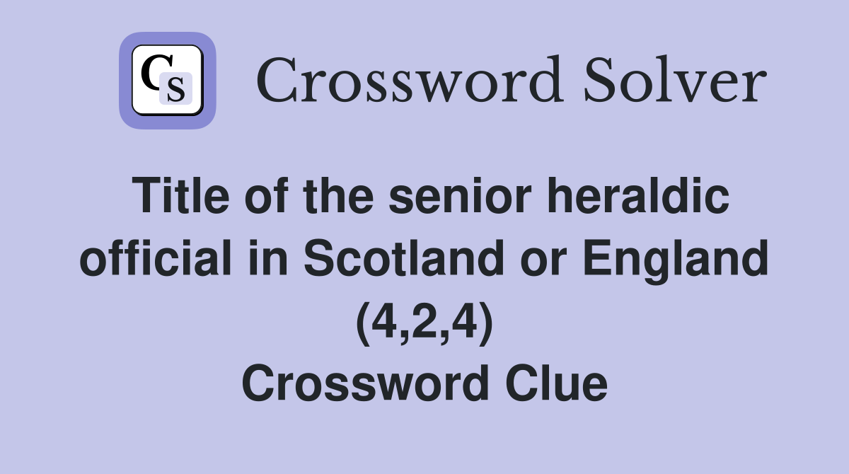 Title of the senior heraldic official in Scotland or England (4,2,4) Crossword Clue