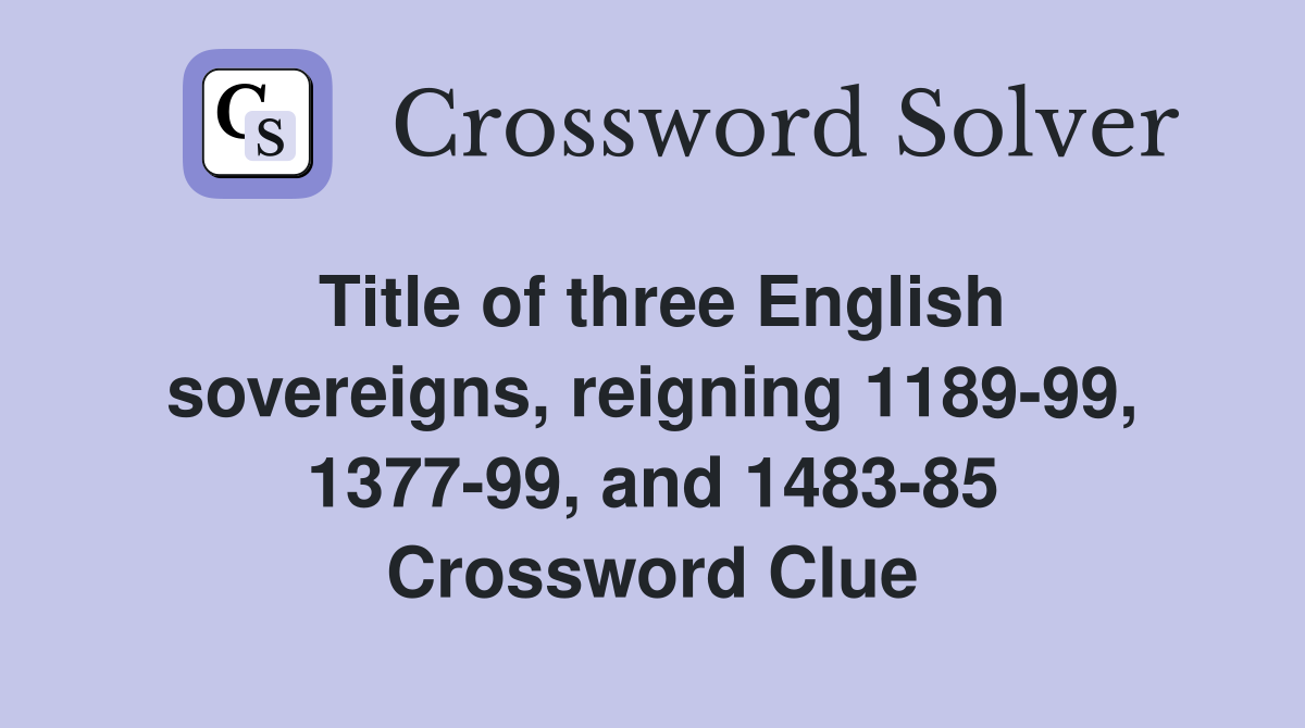 Title of three English sovereigns, reigning 1189-99, 1377-99, and 1483-85 Crossword Clue