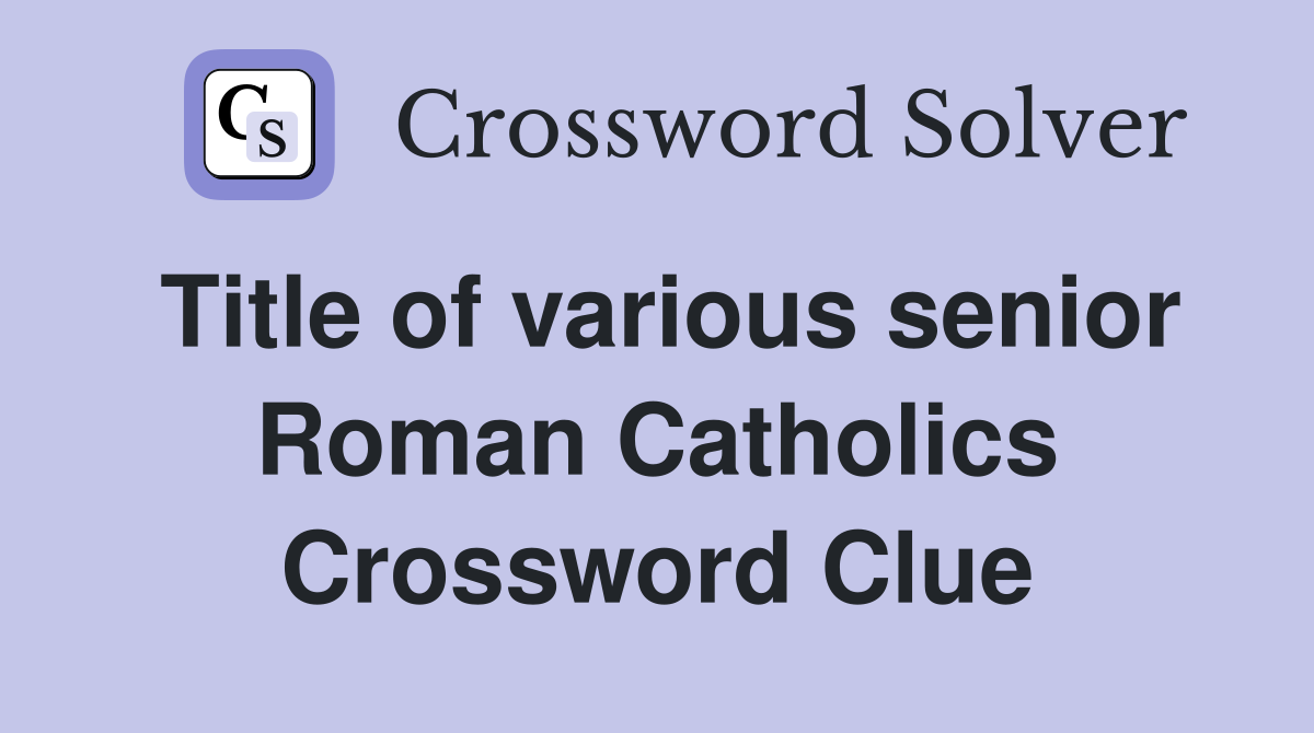 Title of various senior Roman Catholics Crossword Clue