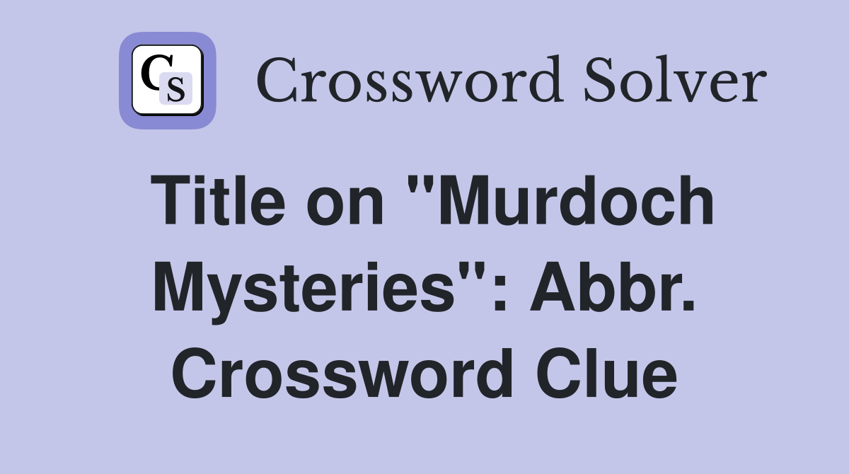 Title on "Murdoch Mysteries": Abbr. Crossword Clue