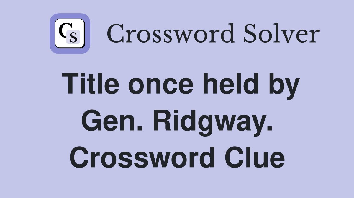Title once held by Gen. Ridgway. Crossword Clue
