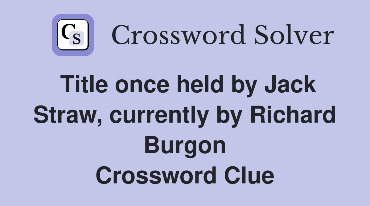 Title once held by Jack Straw, currently by Richard Burgon Crossword Clue