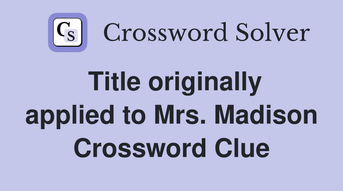 Title originally applied to Mrs. Madison Crossword Clue