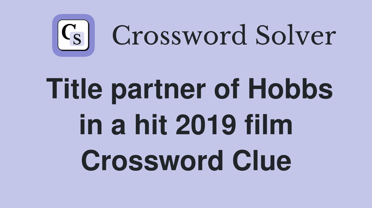 Title partner of Hobbs in a hit 2019 film Crossword Clue