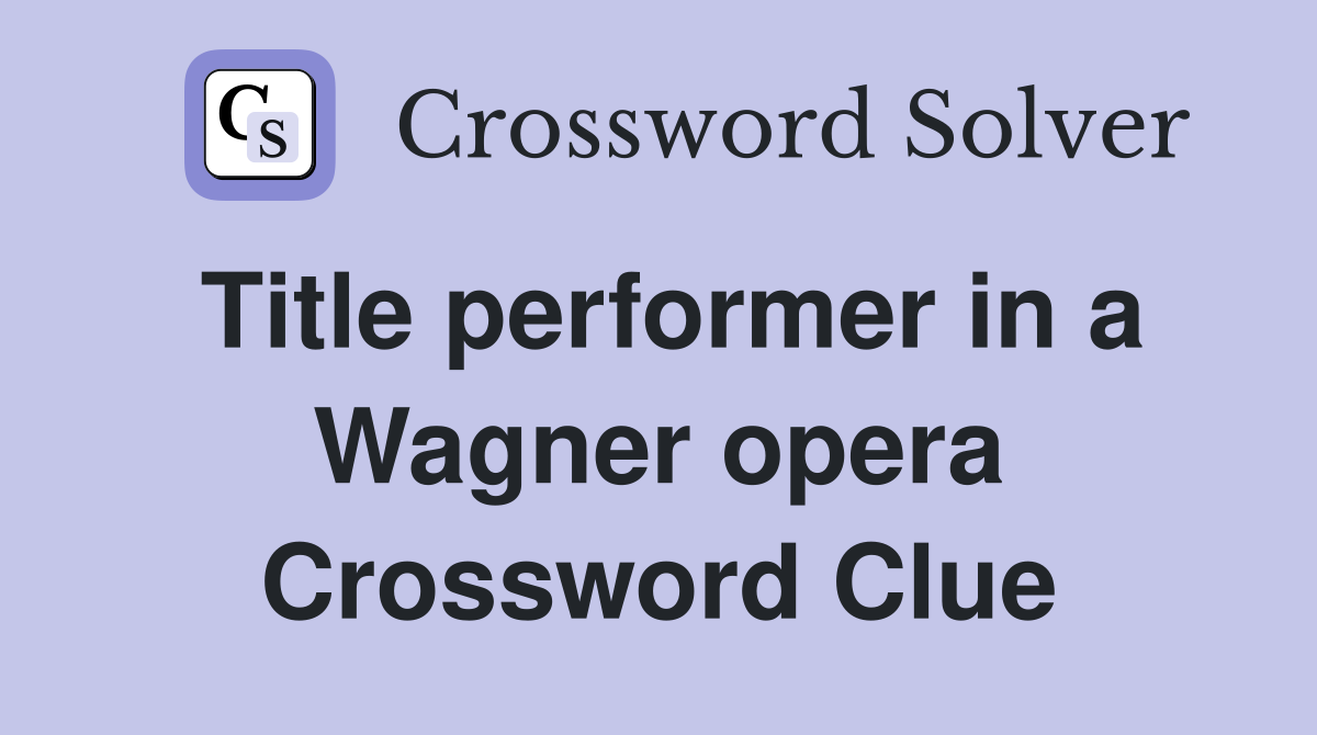 Title performer in a Wagner opera Crossword Clue