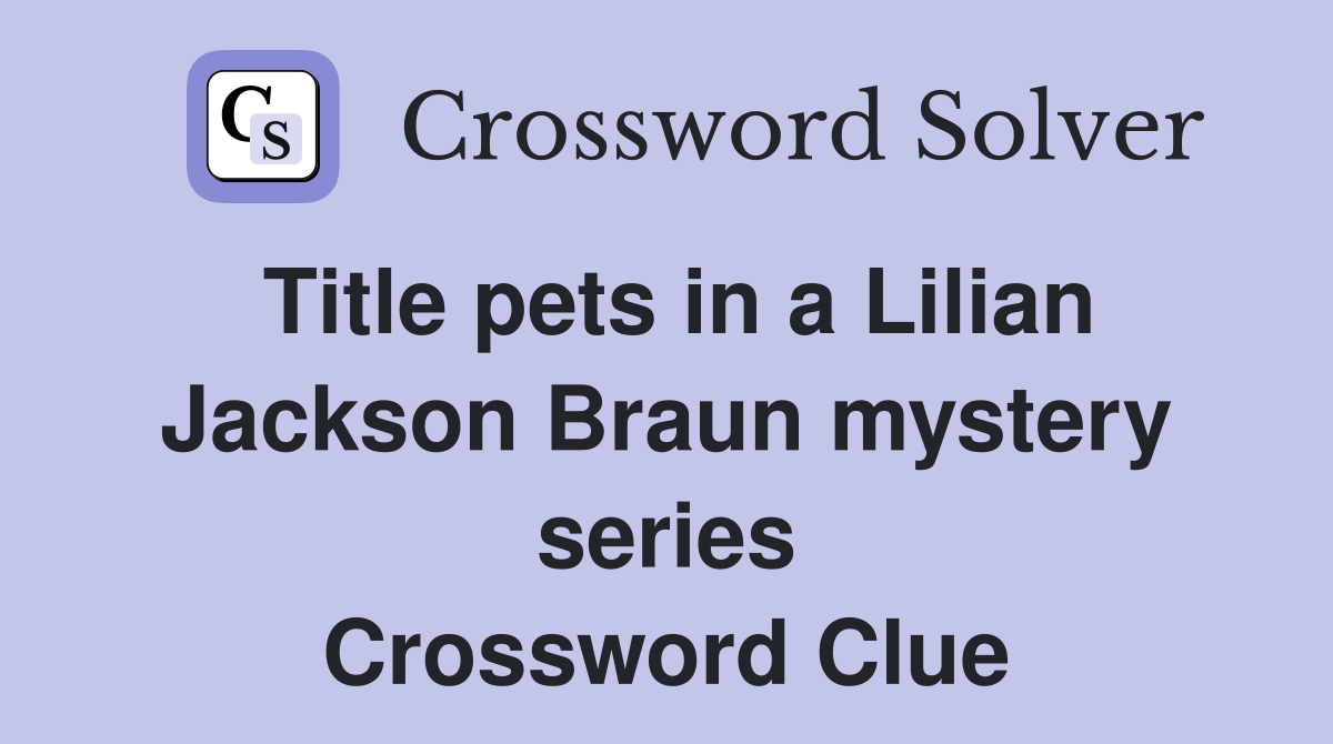 Title pets in a Lilian Jackson Braun mystery series Crossword Clue