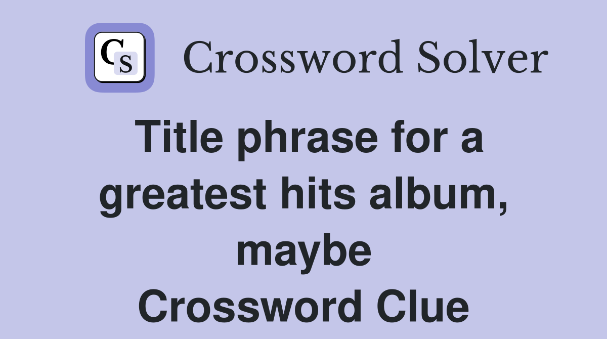 Title phrase for a greatest hits album, maybe Crossword Clue