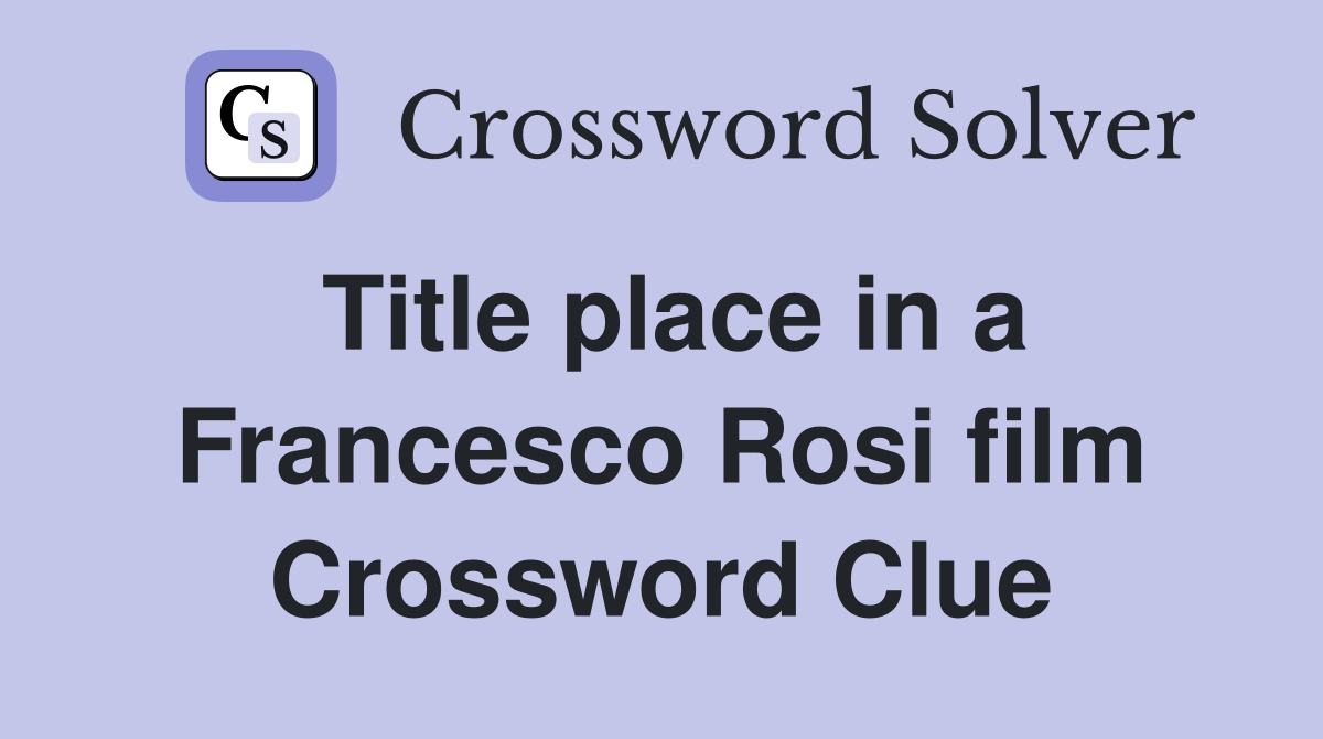 Title place in a Francesco Rosi film Crossword Clue