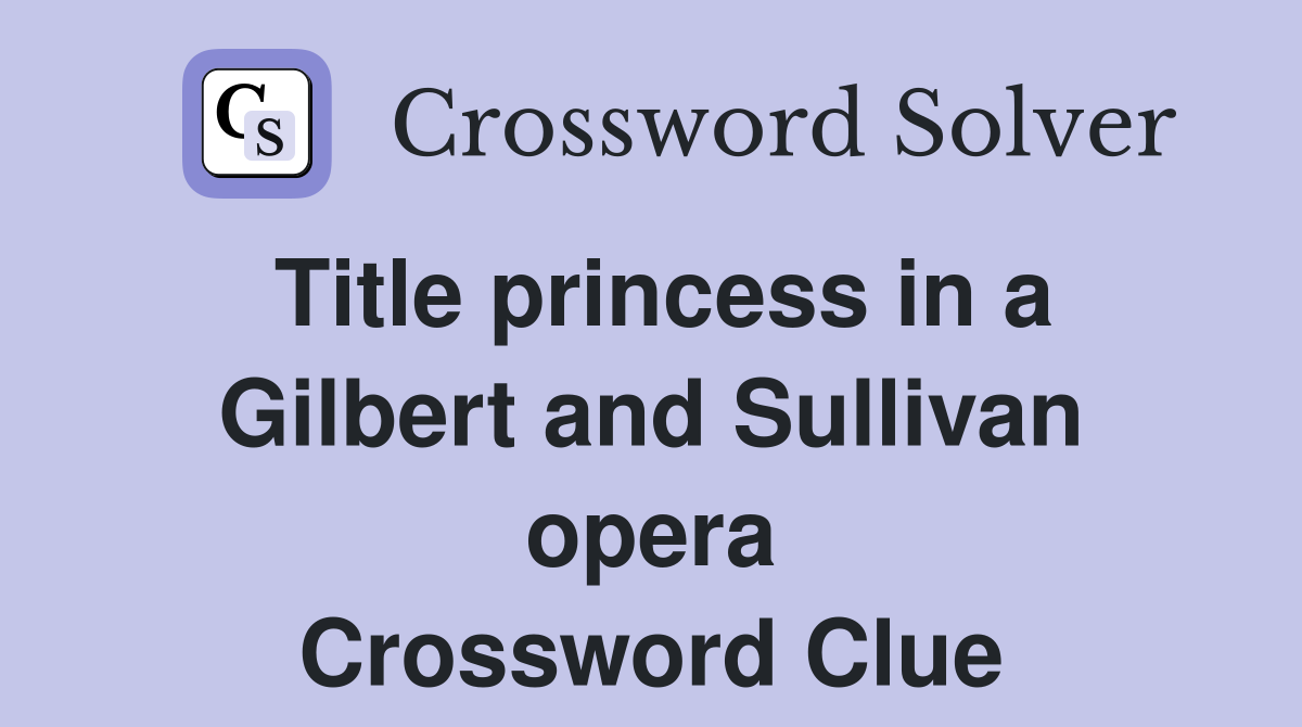 Title princess in a Gilbert and Sullivan opera Crossword Clue