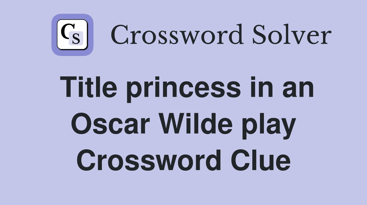 Title princess in an Oscar Wilde play Crossword Clue
