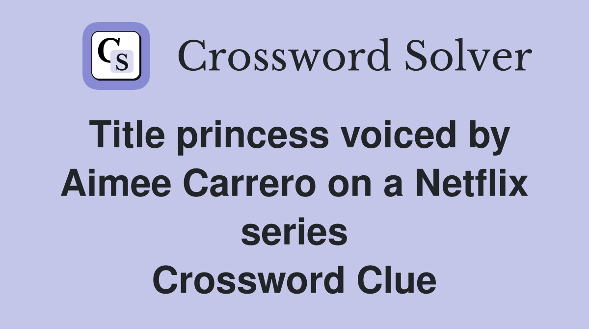 Title princess voiced by Aimee Carrero on a Netflix series Crossword Clue