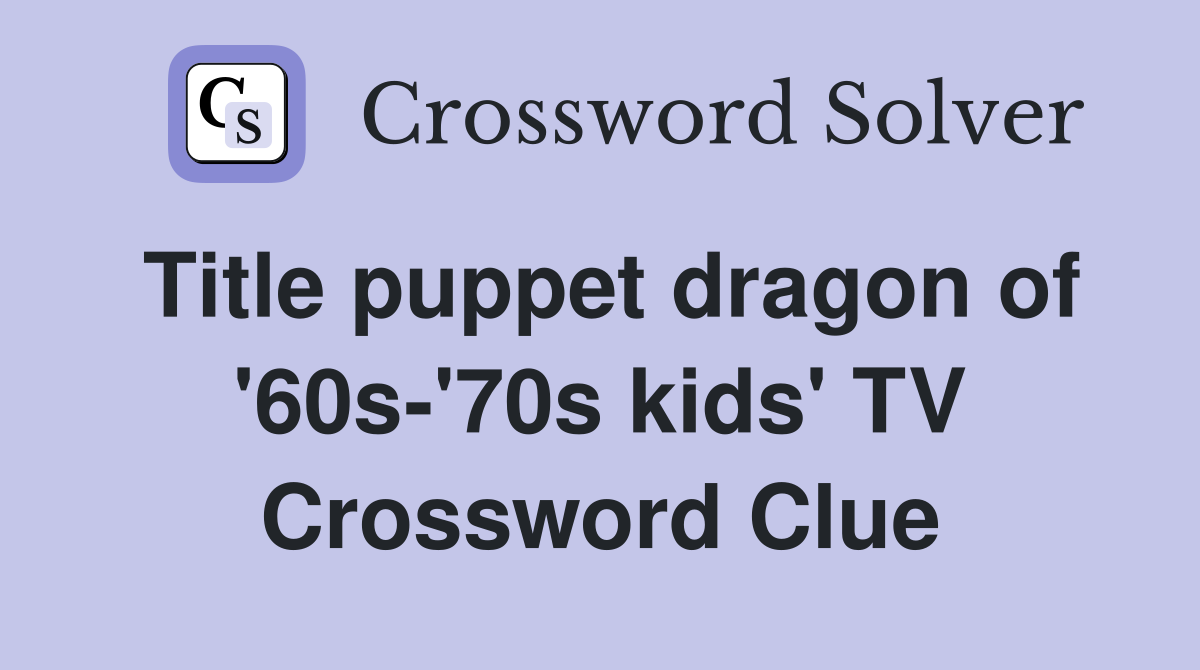 Title puppet dragon of '60s-'70s kids' TV Crossword Clue