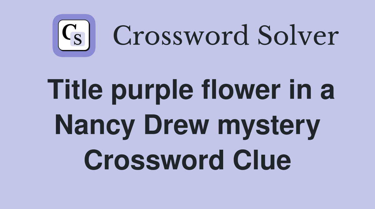 Title purple flower in a Nancy Drew mystery Crossword Clue