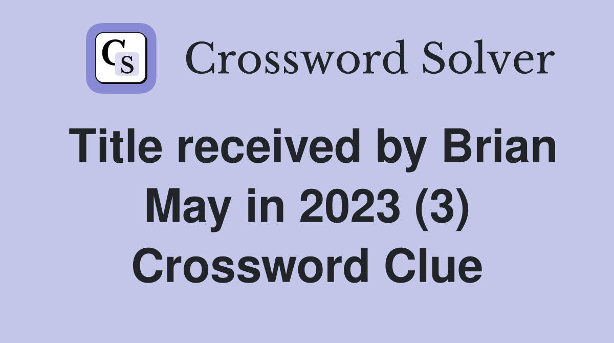Title received by Brian May in 2023 (3) Crossword Clue