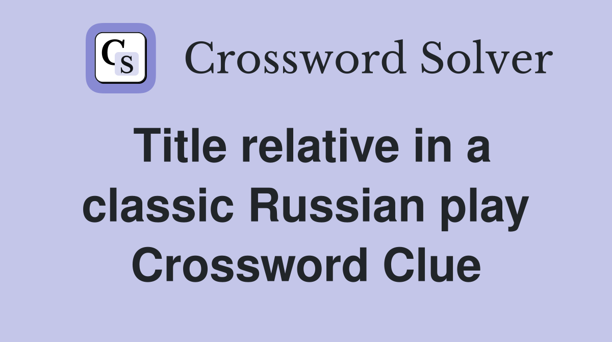 Title relative in a classic Russian play Crossword Clue