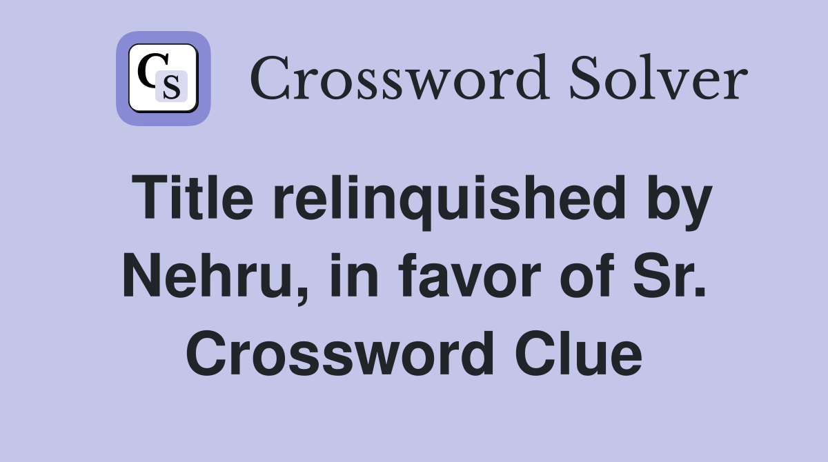 Title relinquished by Nehru, in favor of Sr. Crossword Clue