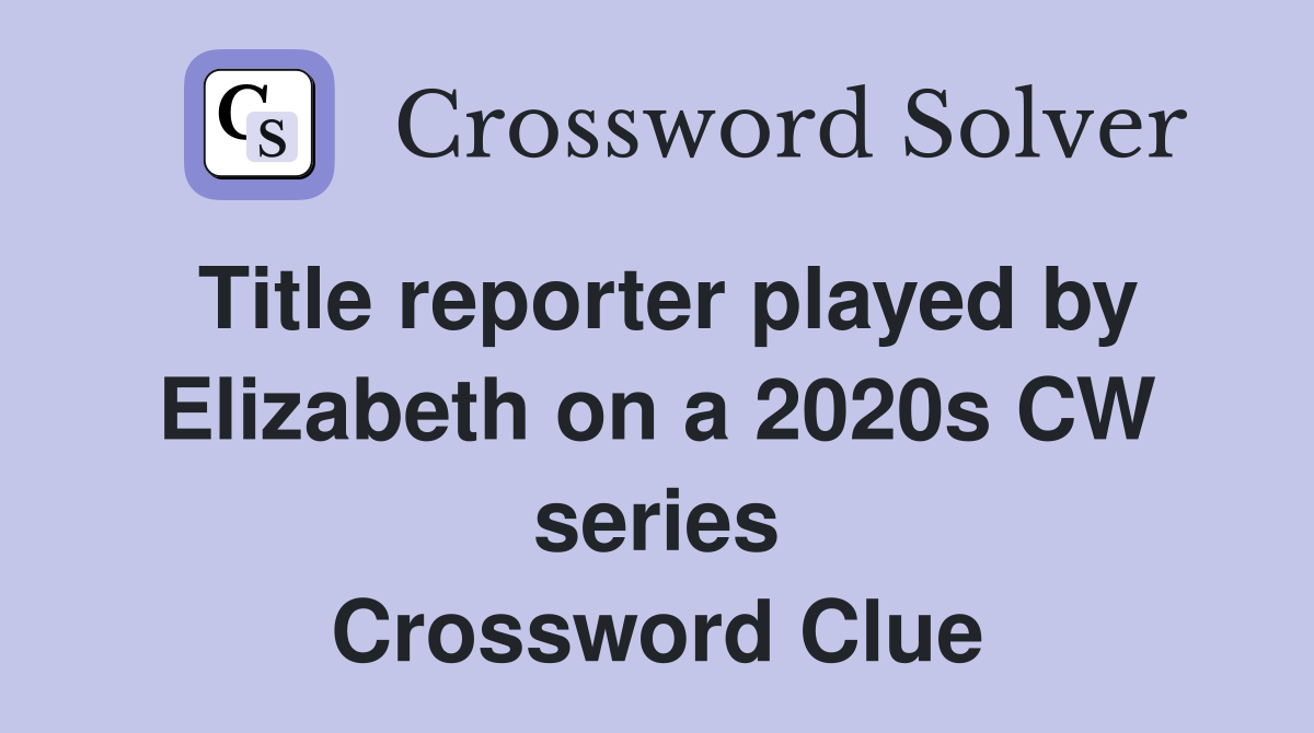 Title reporter played by Elizabeth on a 2020s CW series Crossword Clue