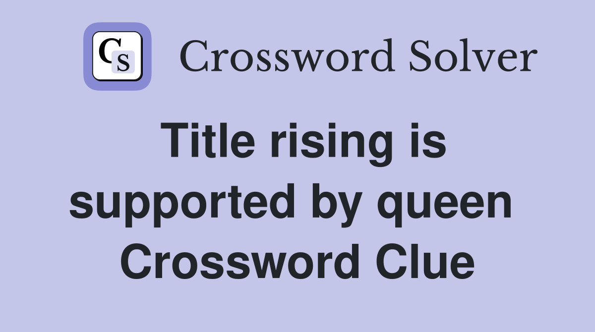 Title rising is supported by queen  Crossword Clue