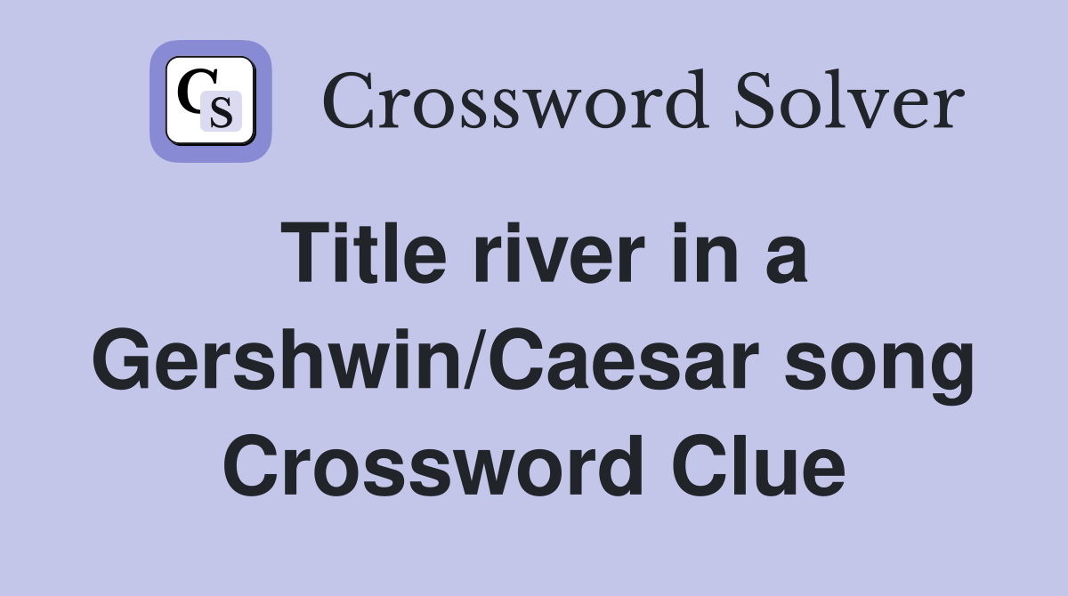 Title river in a Gershwin/Caesar song Crossword Clue