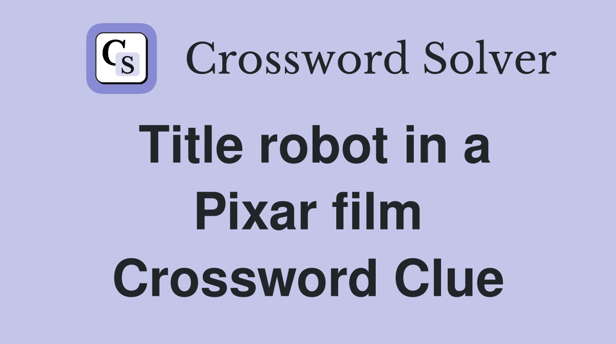 Title robot in a Pixar film Crossword Clue
