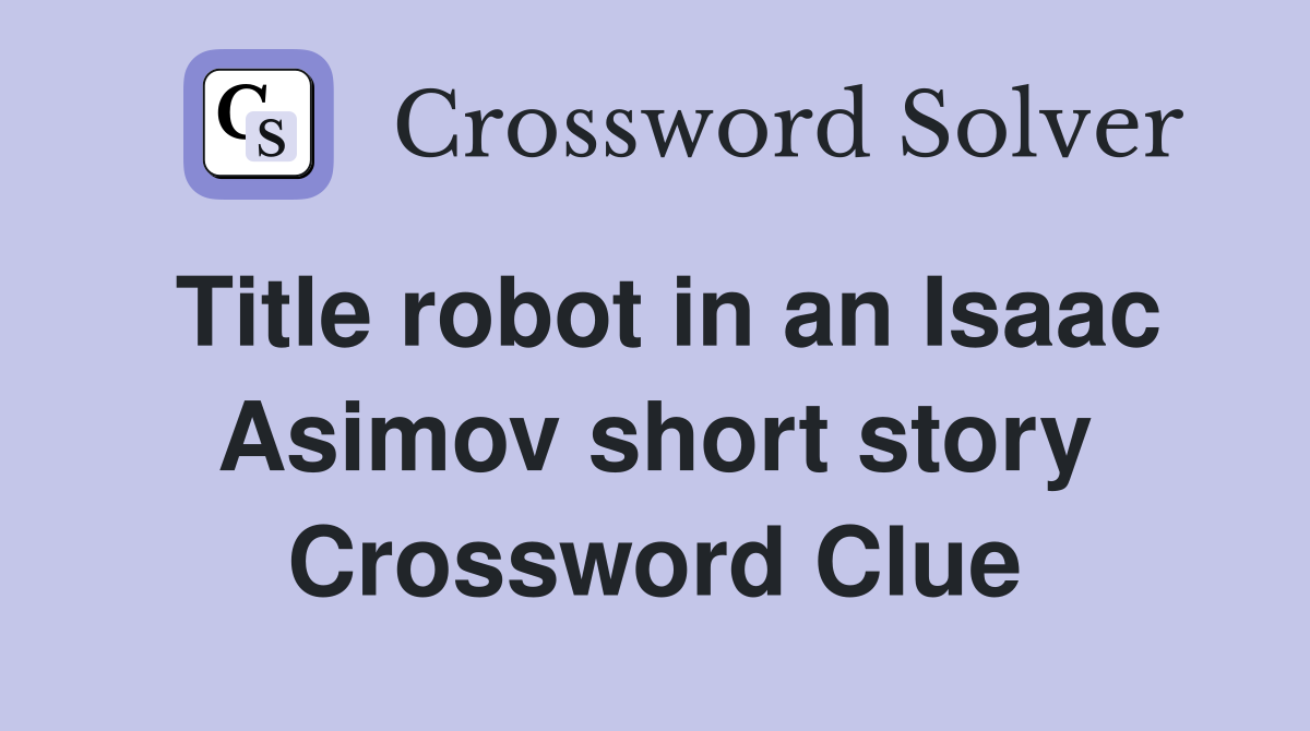 Title robot in an Isaac Asimov short story Crossword Clue