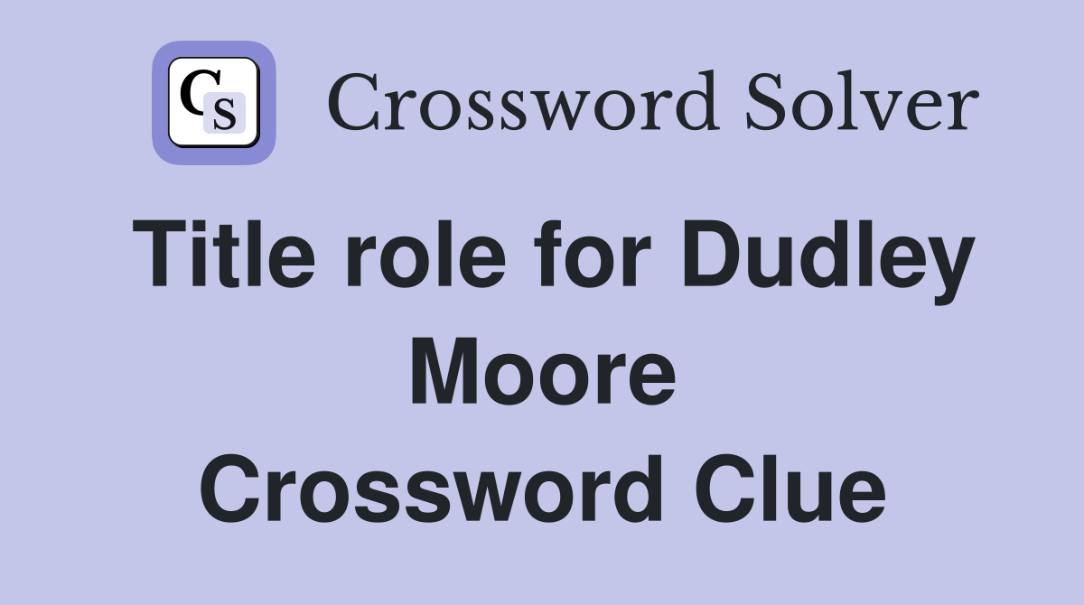Title role for Dudley Moore Crossword Clue
