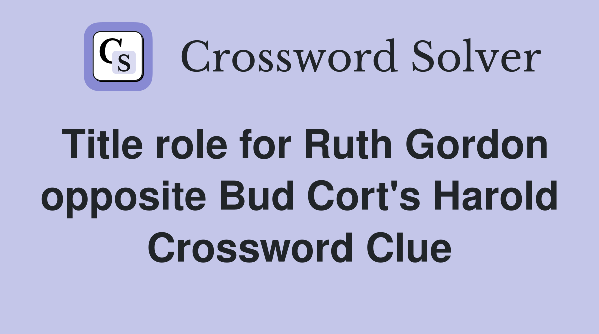 Title role for Ruth Gordon opposite Bud Cort's Harold Crossword Clue
