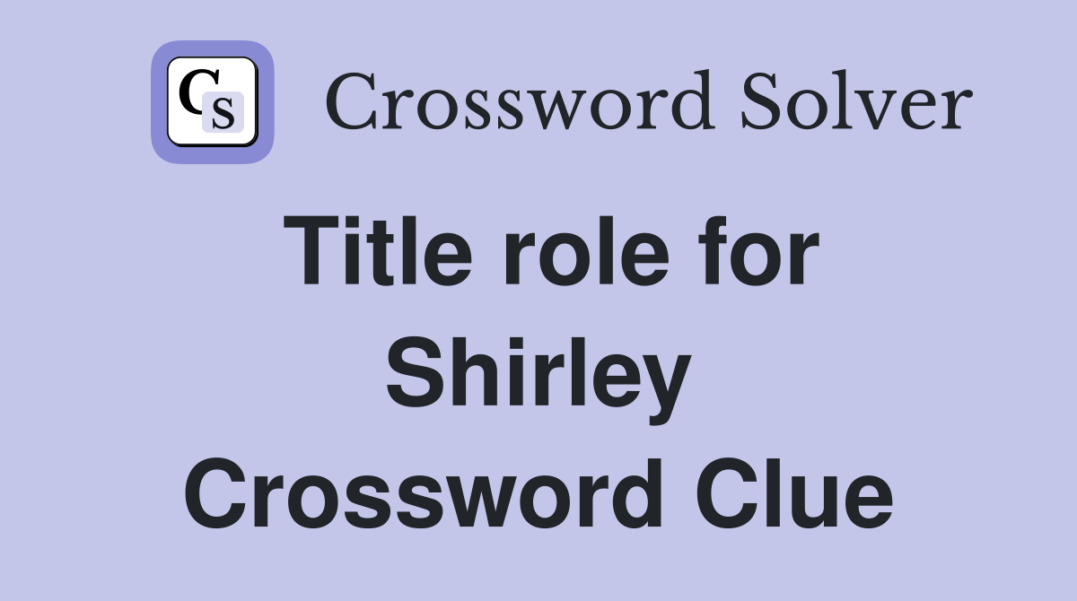 Title role for Shirley Crossword Clue