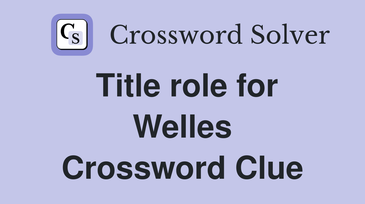 Title role for Welles Crossword Clue