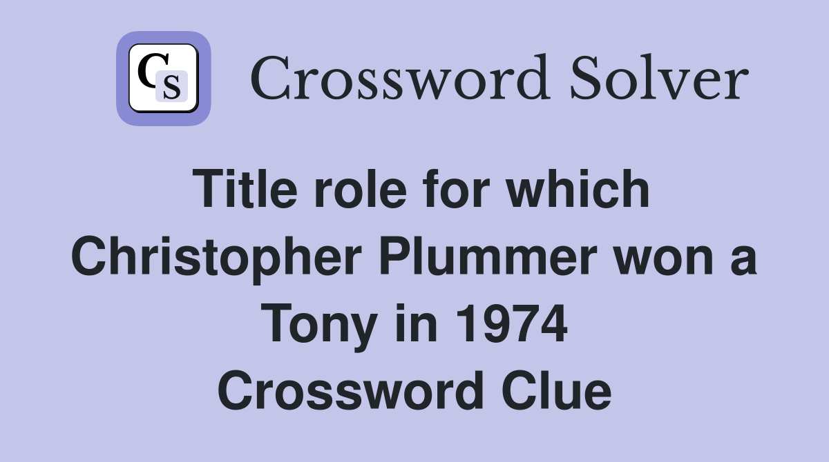 Title role for which Christopher Plummer won a Tony in 1974 Crossword Clue