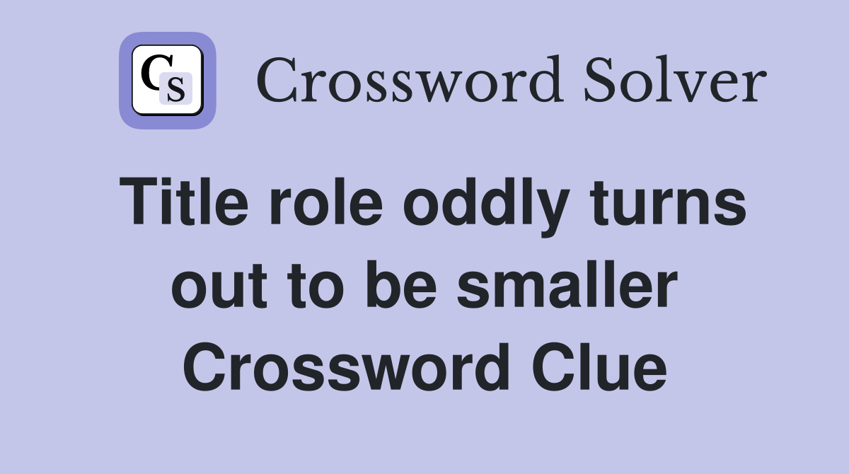 Title role oddly turns out to be smaller Crossword Clue