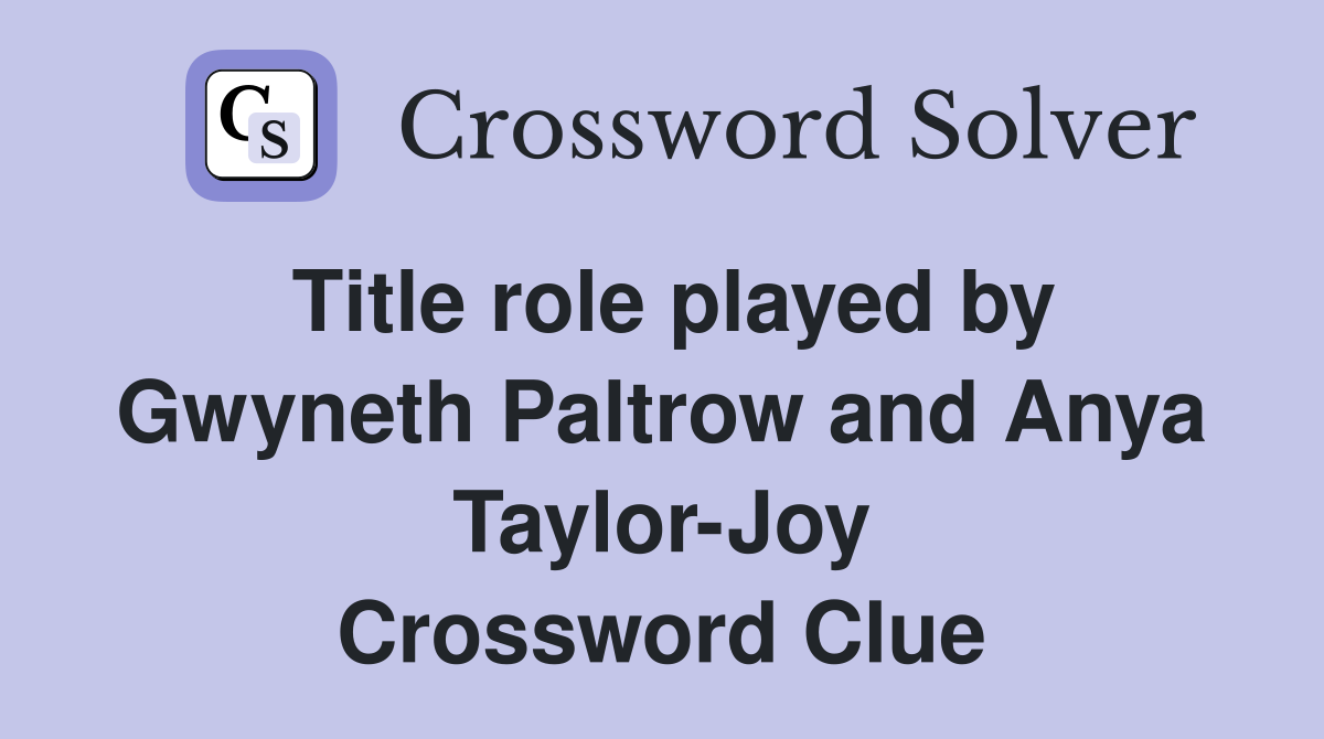 Title role played by Gwyneth Paltrow and Anya Taylor Joy Crossword