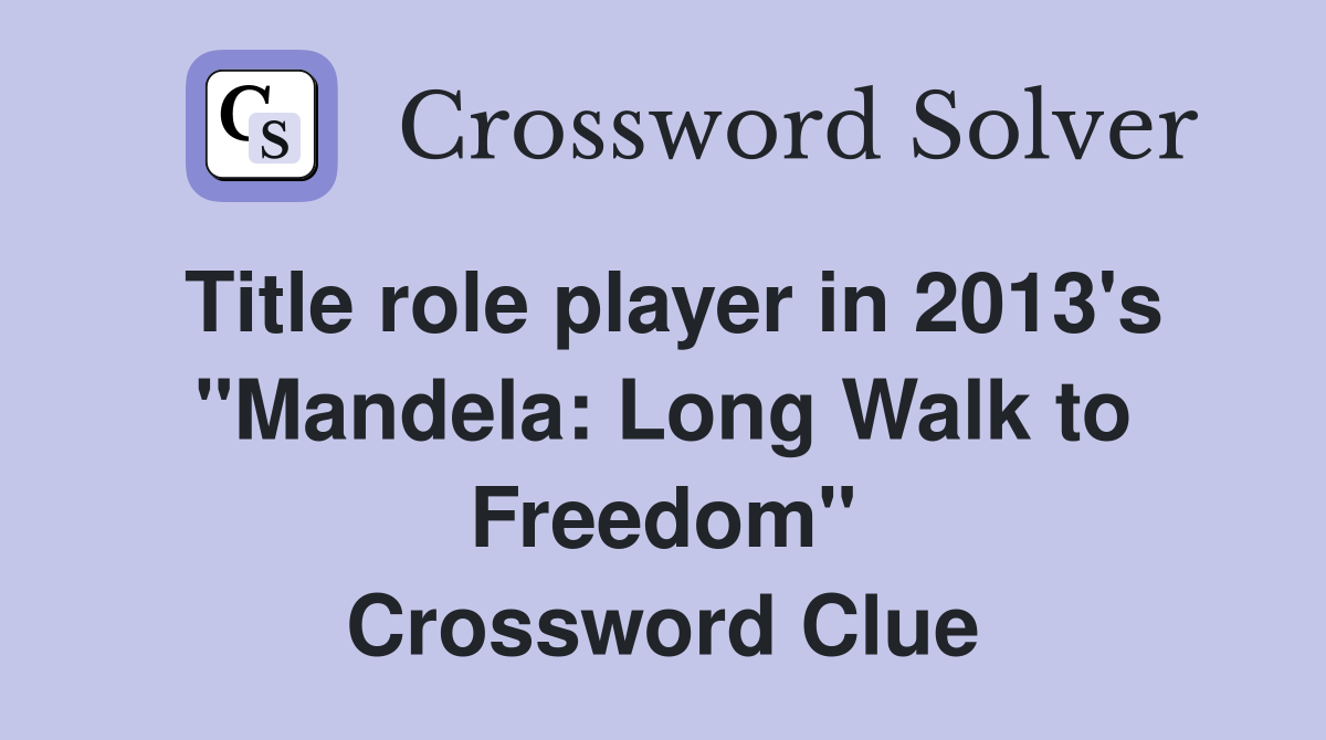 Title role player in 2013's "Mandela: Long Walk to Freedom" Crossword Clue