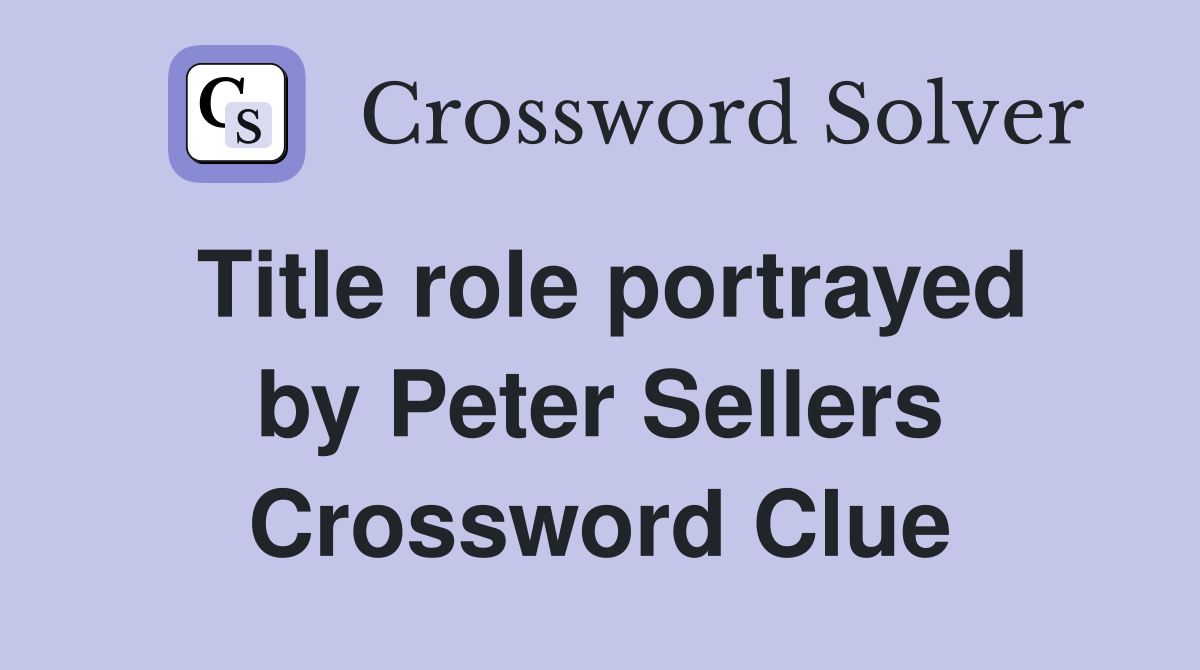 Title role portrayed by Peter Sellers Crossword Clue