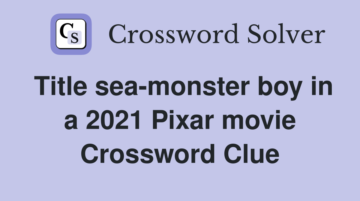 Title sea-monster boy in a 2021 Pixar movie Crossword Clue