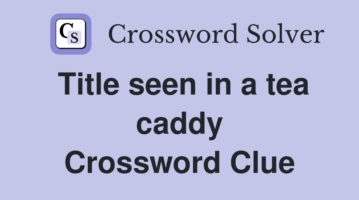 Title seen in a tea caddy Crossword Clue